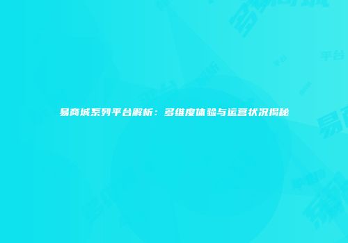 易商城系列平台解析：多维度体验与运营状况揭秘