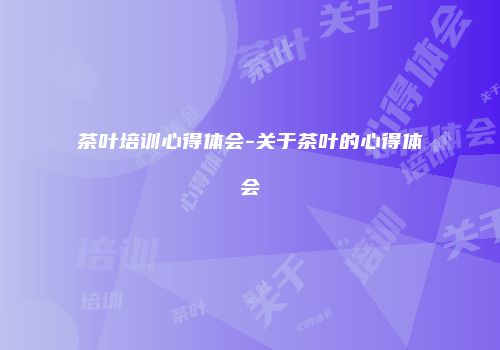 茶叶培训心得体会-关于茶叶的心得体会