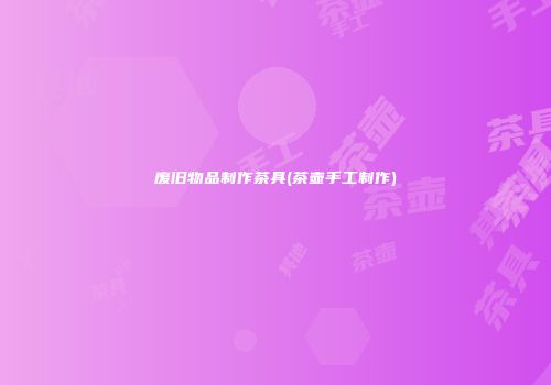 废旧物品制作茶具(茶壶手工制作)