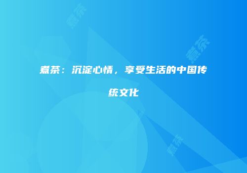 煮茶：沉淀心情，享受生活的中国传统文化