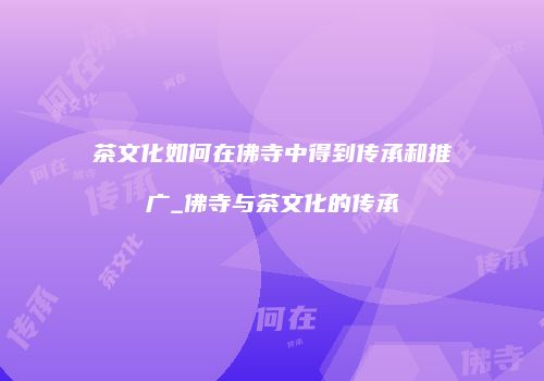 茶文化如何在佛寺中得到传承和推广_佛寺与茶文化的传承