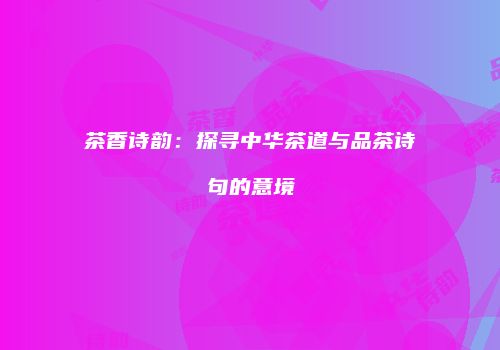 茶香诗韵：探寻中华茶道与品茶诗句的意境