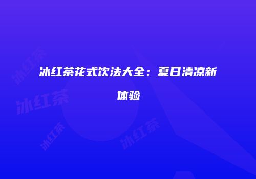 冰红茶花式饮法大全：夏日清凉新体验