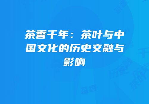 茶香千年：茶叶与中国文化的历史交融与影响