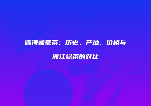 临海蟠毫茶：历史、产地、价格与浙江绿茶的对比