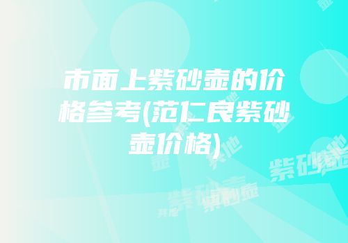市面上紫砂壶的价格参考(范仁良紫砂壶价格)