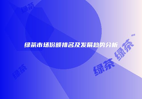 绿茶市场份额排名及发展趋势分析