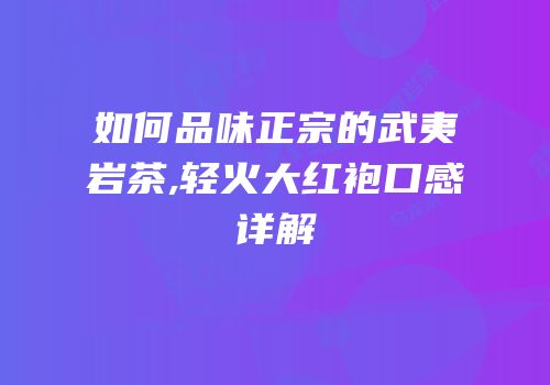如何品味正宗的武夷岩茶,轻火大红袍口感详解