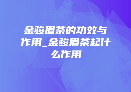 金骏眉茶的功效与作用_金骏眉茶起什么作用