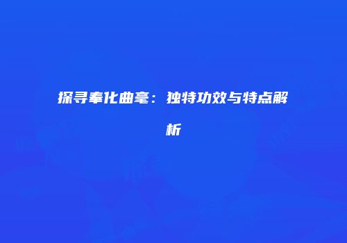 探寻奉化曲毫：独特功效与特点解析