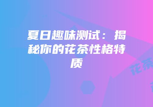 夏日趣味测试：揭秘你的花茶性格特质