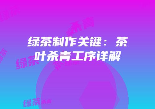 绿茶制作关键：茶叶杀青工序详解