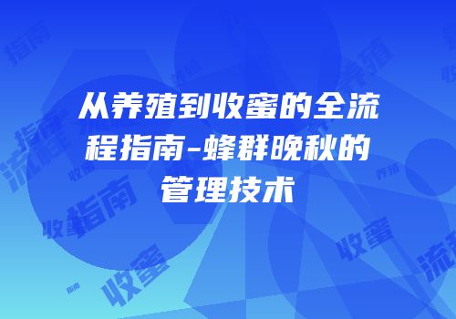 从养殖到收蜜的全流程指南-蜂群晚秋的管理技术