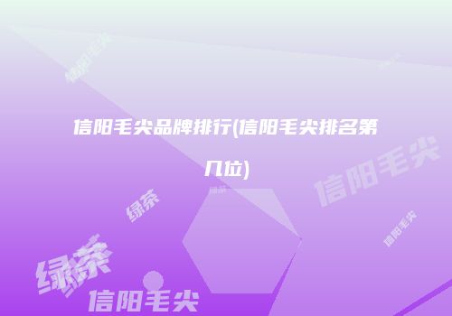 信阳毛尖品牌排行(信阳毛尖排名第几位)