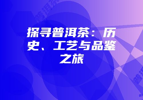 探寻普洱茶：历史、工艺与品鉴之旅