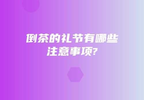 倒茶的礼节有哪些注意事项?