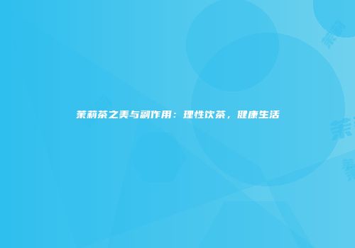 茉莉茶之美与副作用：理性饮茶，健康生活