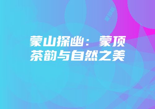 蒙山探幽：蒙顶茶韵与自然之美