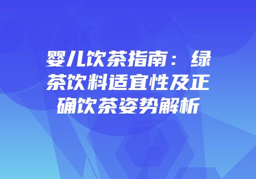 婴儿饮茶指南：绿茶饮料适宜性及正确饮茶姿势解析
