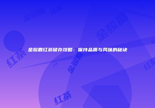 金骏眉红茶储存攻略：保持品质与风味的秘诀