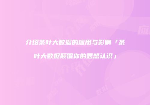 介绍茶叶大数据的应用与影响「茶叶大数据颠覆你的思想认识」