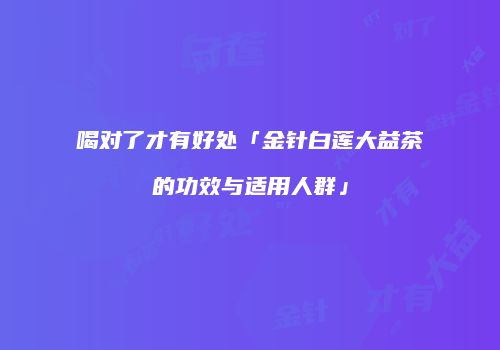 喝对了才有好处「金针白莲大益茶的功效与适用人群」
