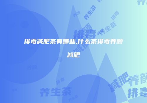 排毒减肥茶有哪些,什么茶排毒养颜减肥
