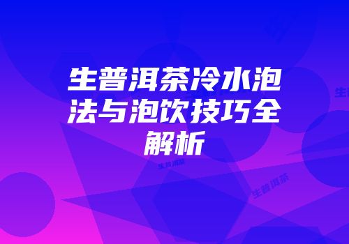 生普洱茶冷水泡法与泡饮技巧全解析