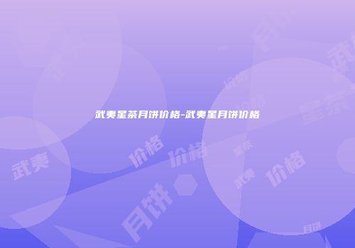 武夷星茶月饼价格-武夷星月饼价格