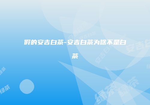 假的安吉白茶-安吉白茶为啥不是白茶