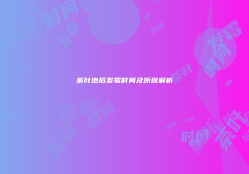 茶叶泡后发霉时间及原因解析