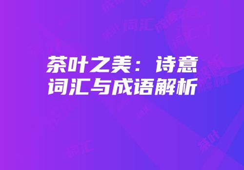 茶叶之美：诗意词汇与成语解析