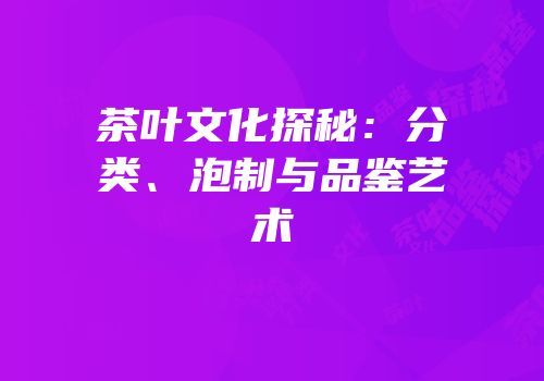 茶叶文化探秘：分类、泡制与品鉴艺术