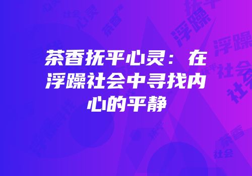 茶香抚平心灵：在浮躁社会中寻找内心的平静