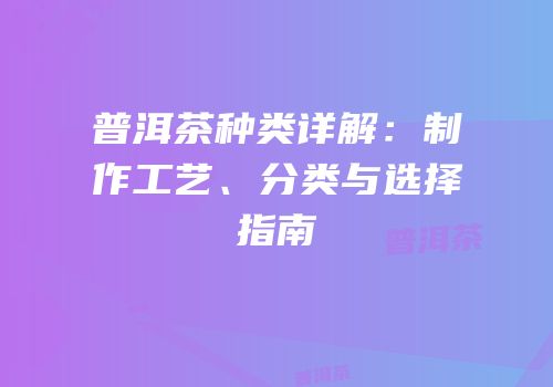 普洱茶种类详解：制作工艺、分类与选择指南