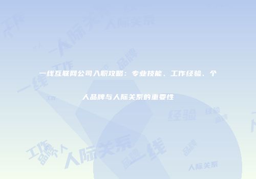 一线互联网公司入职攻略：专业技能、工作经验、个人品牌与人际关系的重要性