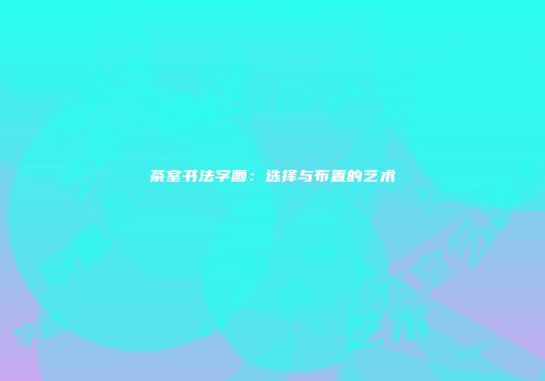 茶室书法字画：选择与布置的艺术