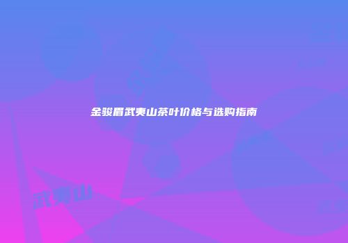 金骏眉武夷山茶叶价格与选购指南