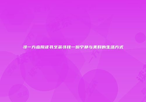 寻一方庭院读书烹茶寻找一份宁静与美好的生活方式