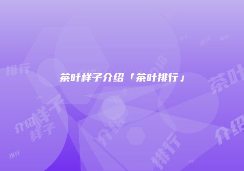 茶叶样子介绍「茶叶排行」