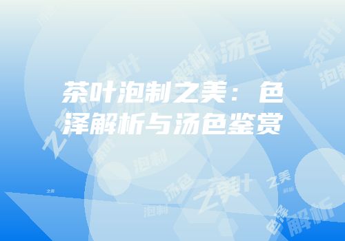 茶叶泡制之美：色泽解析与汤色鉴赏
