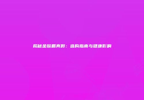 揭秘金骏眉真假：选购指南与健康影响
