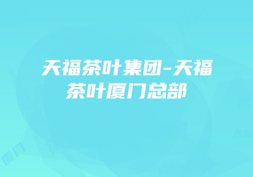 天福茶叶集团-天福茶叶厦门总部