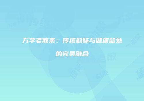 万字老散茶：传统韵味与健康益处的完美融合