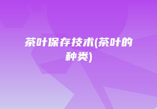 茶叶保存技术(茶叶的种类)