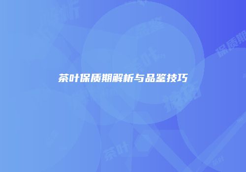 茶叶保质期解析与品鉴技巧