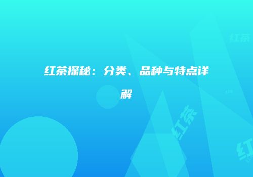 红茶探秘：分类、品种与特点详解