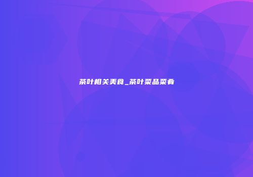 茶叶相关美食_茶叶菜品菜肴