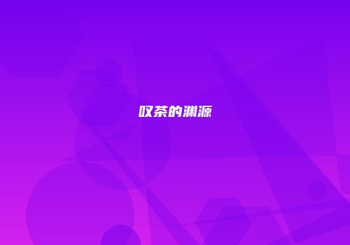 叹茶的渊源