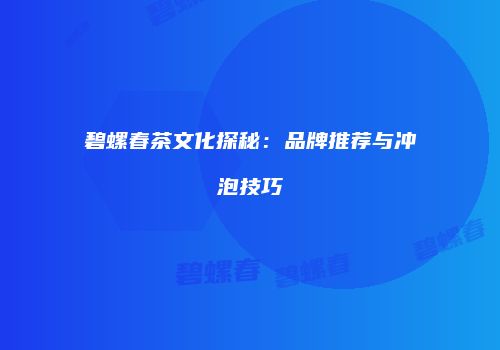 碧螺春茶文化探秘：品牌推荐与冲泡技巧